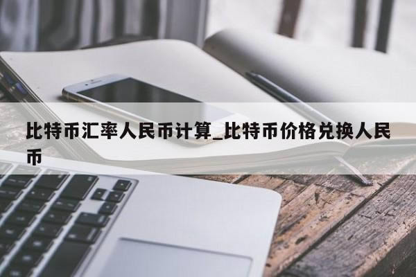 比特币汇率人民币计算_比特币兑换人民币汇率价格