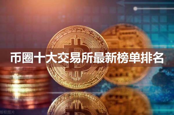 币圈推荐的交易所有哪些?币圈十大交易所最新榜单排名