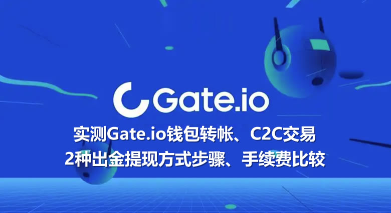 实测Gate.io钱包转帐、C2C交易2种出金提现方式步骤、手续费比较