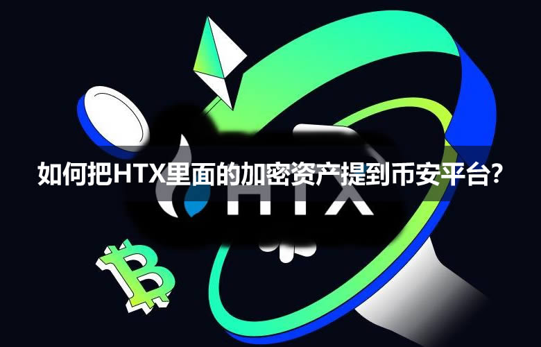 火币怎么转币到币安？如何把HT里面的加密资产提到币安平台？