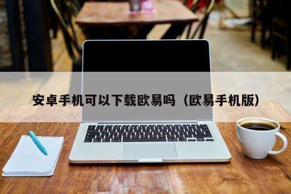 安卓手机可以欧意吗_欧意手机版-第2张图片-欧意下载