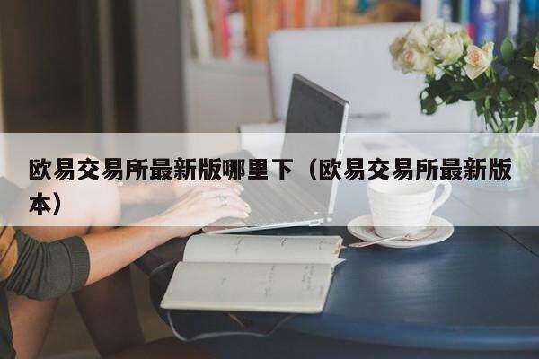 欧意交易所最新版哪里下_欧意交易所最新版本-第2张图片-欧意下载