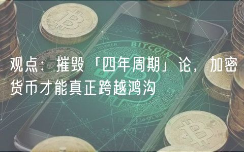 观点：摧毁「四年周期」论，加密货币才能真正跨越鸿沟