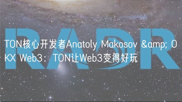 TON核心开发者Anatoly Makosov & OK Wb3：TON让Wb3变得好玩