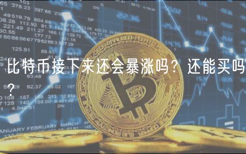 比特币接下来还会暴涨吗？还能买吗？