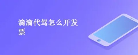 滴滴代驾怎么开电子发票-滴滴代驾发票哪里开具